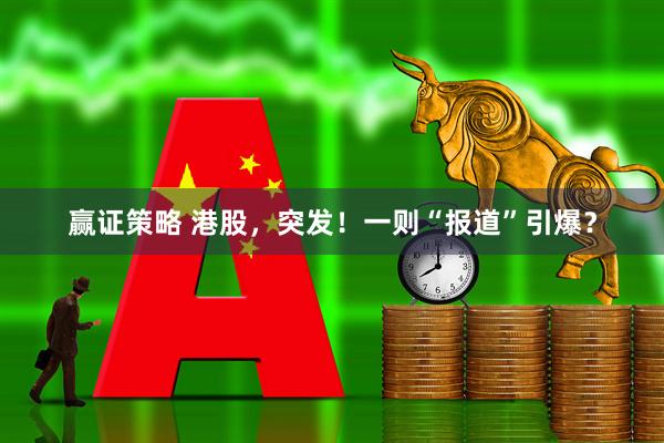 赢证策略 港股，突发！一则“报道”引爆？