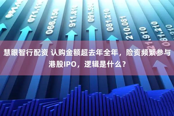 慧眼智行配资 认购金额超去年全年，险资频繁参与港股IPO，逻辑是什么？
